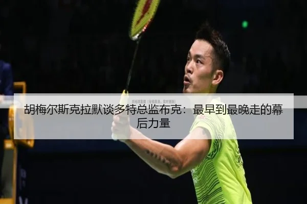 胡梅尔斯克拉默谈多特总监布克：最早到最晚走的幕后力量